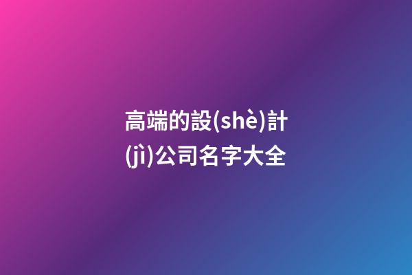 高端的設(shè)計(jì)公司名字大全-第1張-公司起名-玄機(jī)派
