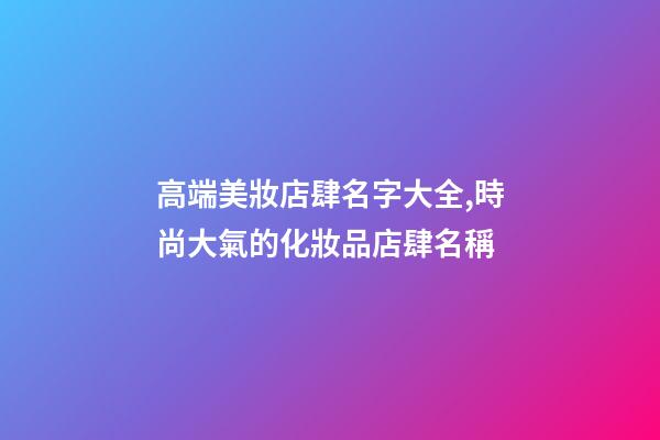 高端美妝店肆名字大全,時尚大氣的化妝品店肆名稱-第1張-店鋪起名-玄機派