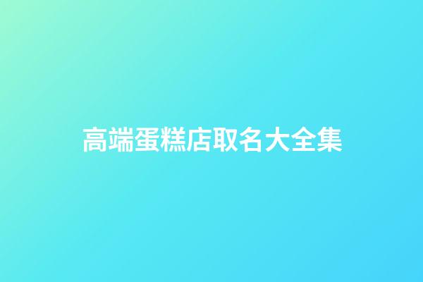 高端蛋糕店取名大全集-第1張-店鋪起名-玄機派