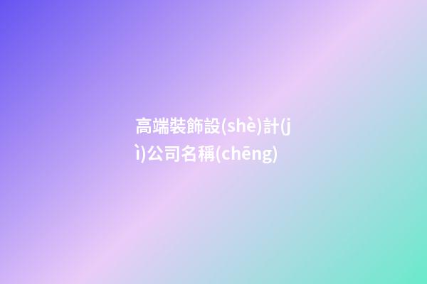 高端裝飾設(shè)計(jì)公司名稱(chēng)-第1張-公司起名-玄機(jī)派