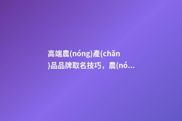 高端農(nóng)產(chǎn)品品牌取名技巧，農(nóng)產(chǎn)品品牌起名大全？-第1張-商標起名-玄機派
