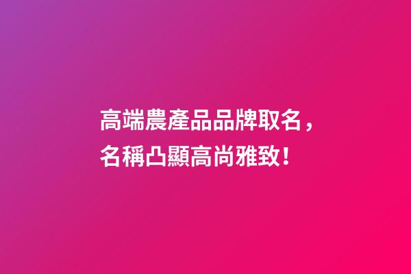 高端農產品品牌取名，名稱凸顯高尚雅致！-第1張-商標起名-玄機派