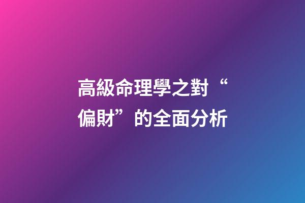 高級命理學之對“偏財”的全面分析