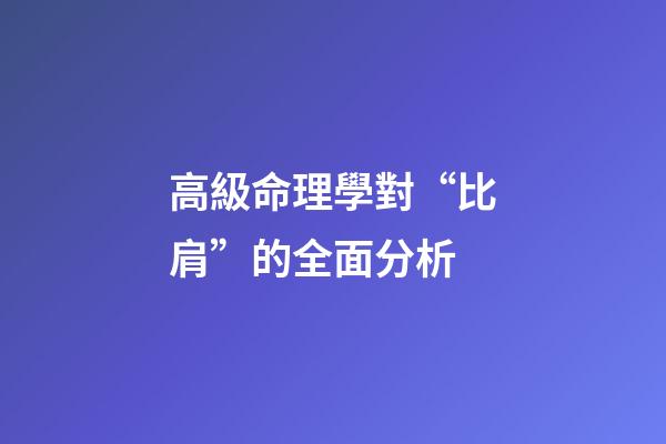 高級命理學對“比肩”的全面分析