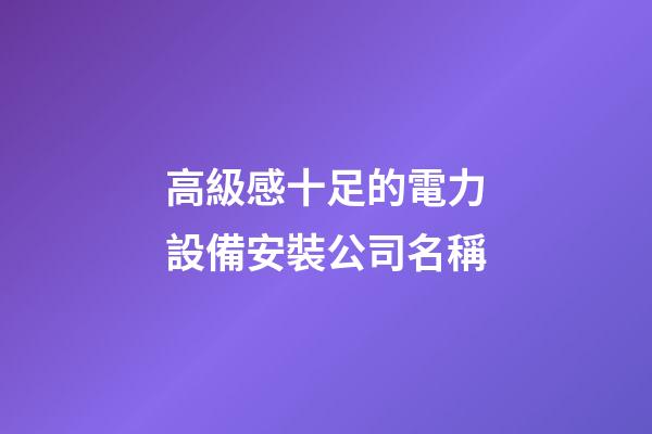 高級感十足的電力設備安裝公司名稱-第1張-公司起名-玄機派