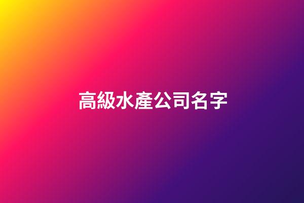 高級水產公司名字-第1張-公司起名-玄機派