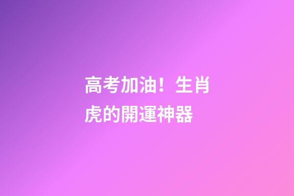 高考加油！生肖虎的開運神器
