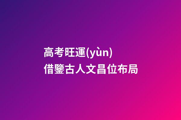 高考旺運(yùn)借鑒古人文昌位布局