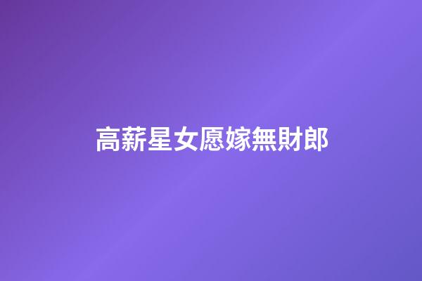 高薪星女愿嫁無財郎