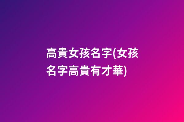 高貴女孩名字(女孩名字高貴有才華)