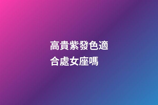 高貴紫發色適合處女座嗎-第1張-星座運勢-玄機派