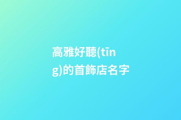 高雅好聽(tīng)的首飾店名字
