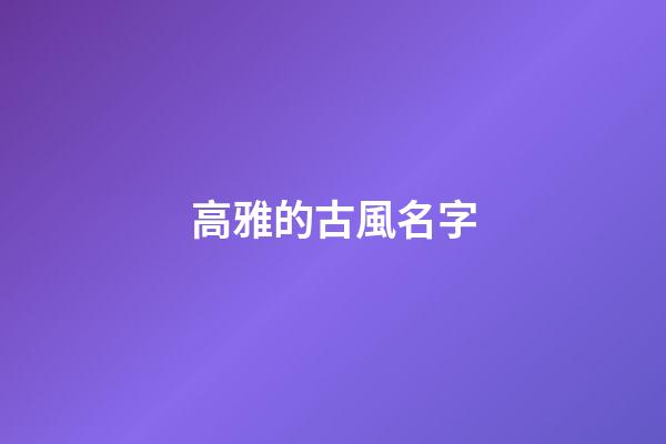 高雅的古風名字(高雅的古風名字四字)-第1張-寶寶起名-玄機派