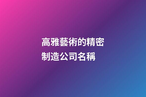 高雅藝術的精密制造公司名稱-第1張-公司起名-玄機派