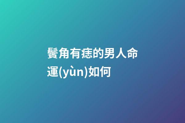 鬢角有痣的男人命運(yùn)如何