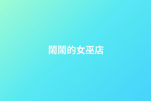 鬧鬧的女巫店（鬧鬧女巫星座運(yùn)勢最新）-第1張-星座運(yùn)勢-玄機(jī)派