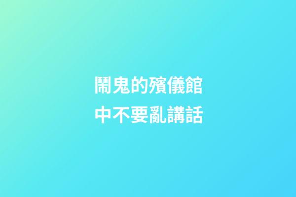 鬧鬼的殯儀館中不要亂講話