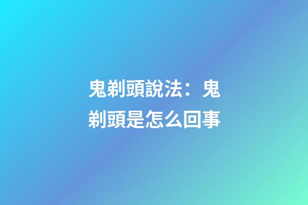 鬼剃頭說法：鬼剃頭是怎么回事