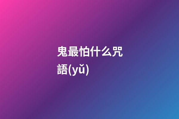 鬼最怕什么咒語(yǔ)