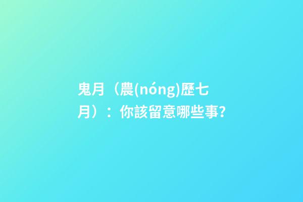 鬼月（農(nóng)歷七月）：你該留意哪些事？
