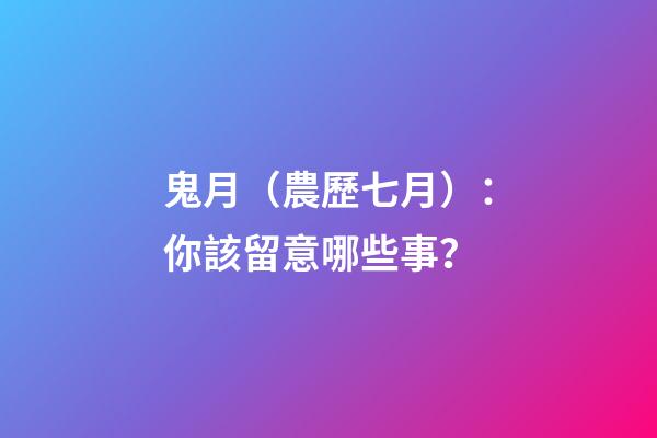 鬼月（農歷七月）：你該留意哪些事？