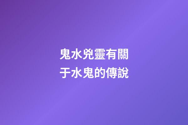 鬼水兇靈有關于水鬼的傳說