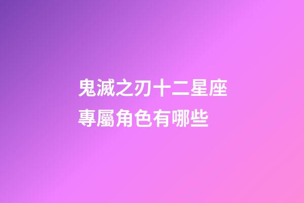 鬼滅之刃十二星座專屬角色有哪些-第1張-星座運(yùn)勢(shì)-玄機(jī)派