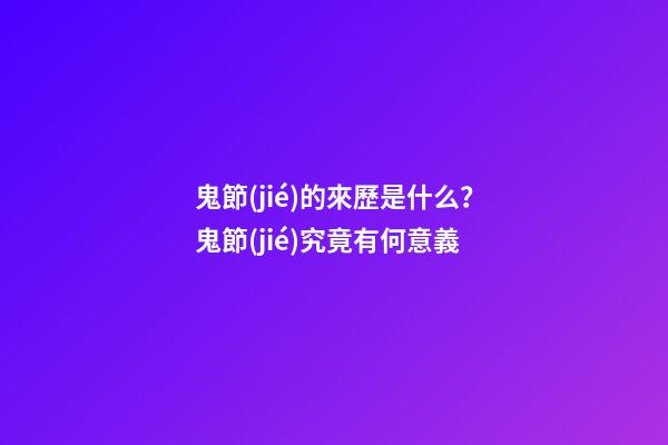 鬼節(jié)的來歷是什么？鬼節(jié)究竟有何意義