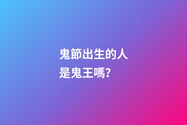 鬼節出生的人是鬼王嗎？