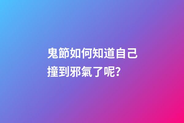 鬼節如何知道自己撞到邪氣了呢？