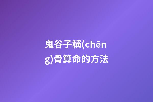 鬼谷子稱(chēng)骨算命的方法