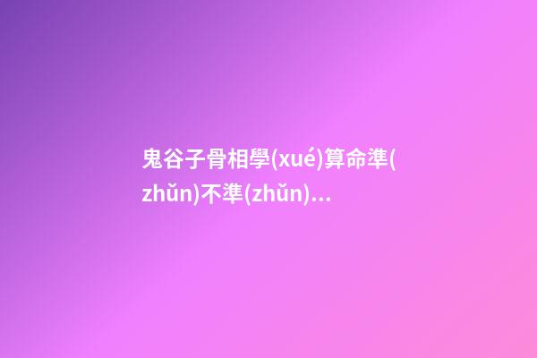 鬼谷子骨相學(xué)算命準(zhǔn)不準(zhǔn)？