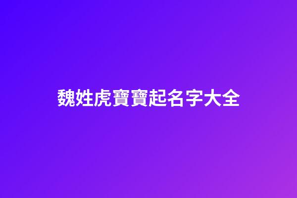魏姓虎寶寶起名字大全(姓魏虎年名字)-第1張-寶寶起名-玄機派