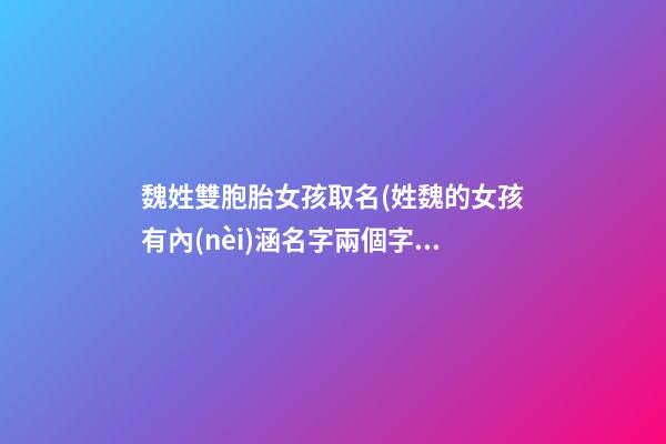 魏姓雙胞胎女孩取名(姓魏的女孩有內(nèi)涵名字兩個字)