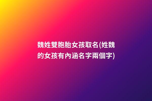 魏姓雙胞胎女孩取名(姓魏的女孩有內涵名字兩個字)