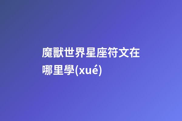 魔獸世界星座符文在哪里學(xué)