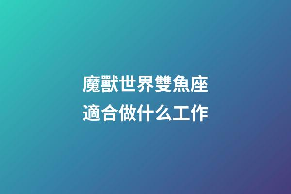 魔獸世界雙魚座適合做什么工作