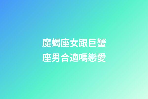 魔蝎座女跟巨蟹座男合適嗎戀愛-第1張-星座運勢-玄機派