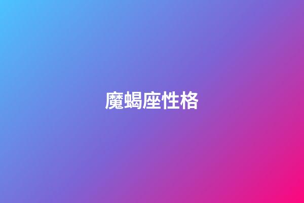 魔蝎座性格（摩羯座男生性格深度分析）-第1張-星座運勢-玄機派
