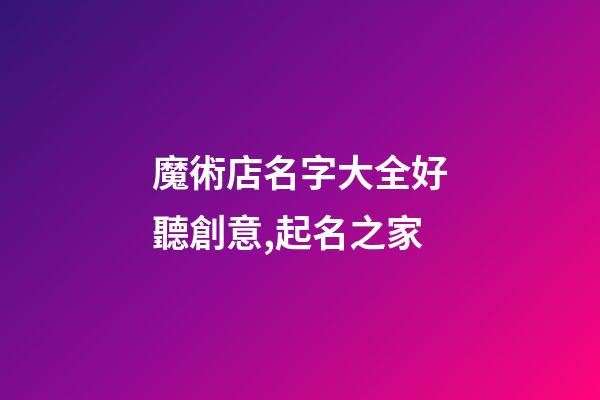 魔術店名字大全好聽創意,起名之家-第1張-店鋪起名-玄機派