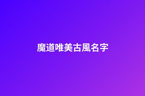 魔道唯美古風名字(魔道名字中的詩句)-第1張-寶寶起名-玄機派