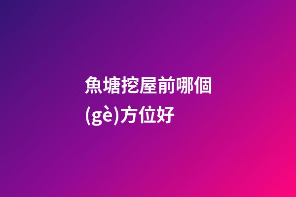 魚塘挖屋前哪個(gè)方位好
