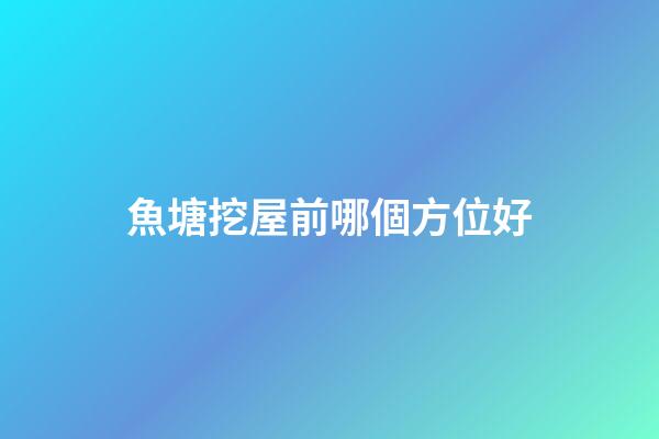魚塘挖屋前哪個方位好