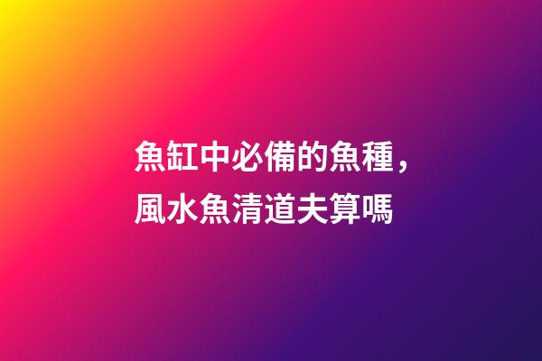 魚缸中必備的魚種，風水魚清道夫算嗎