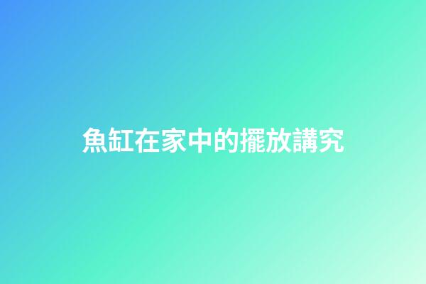 魚缸在家中的擺放講究