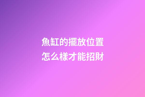 魚缸的擺放位置怎么樣才能招財