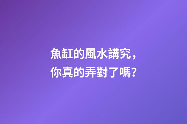 魚缸的風水講究，你真的弄對了嗎？