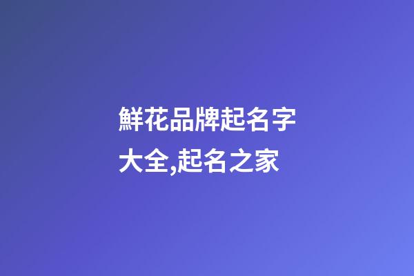 鮮花品牌起名字大全,起名之家-第1張-商標起名-玄機派
