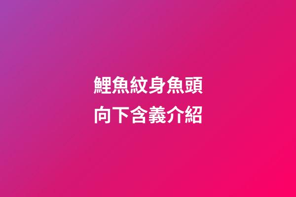 鯉魚紋身魚頭向下含義介紹
