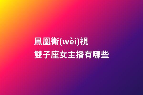 鳳凰衛(wèi)視雙子座女主播有哪些